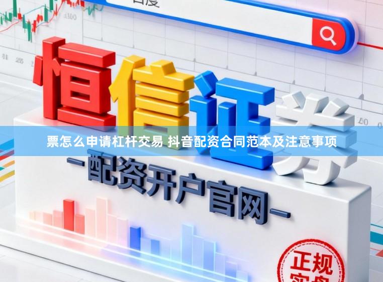 票怎么申请杠杆交易 抖音配资合同范本及注意事项