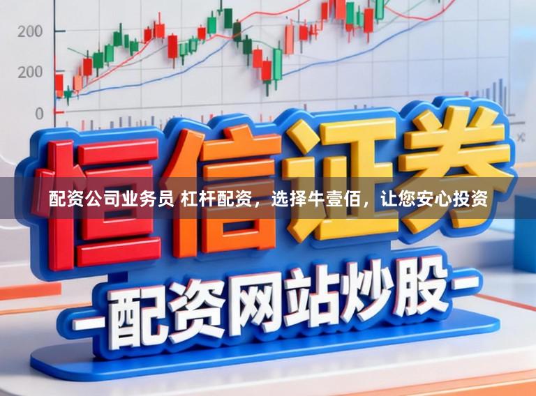 配资公司业务员 杠杆配资，选择牛壹佰，让您安心投资