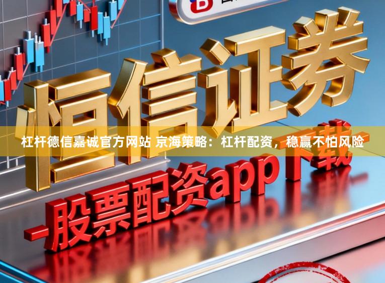 杠杆德信嘉诚官方网站 京海策略：杠杆配资，稳赢不怕风险