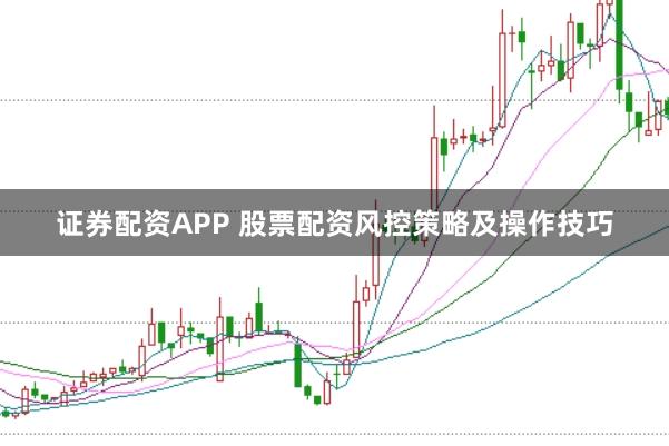 证券配资APP 股票配资风控策略及操作技巧