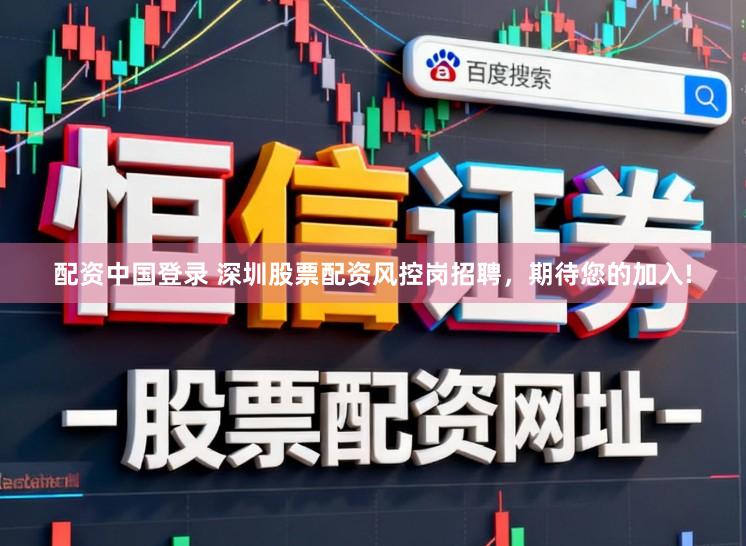 配资中国登录 深圳股票配资风控岗招聘，期待您的加入!