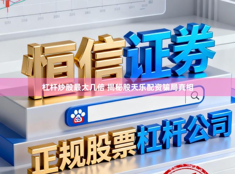 杠杆炒股最大几倍 揭秘股天乐配资骗局真相