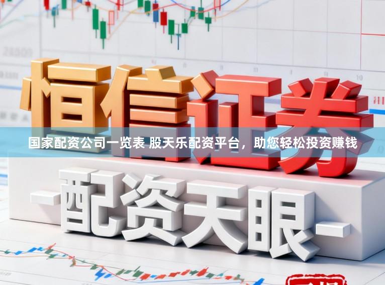 国家配资公司一览表 股天乐配资平台，助您轻松投资赚钱
