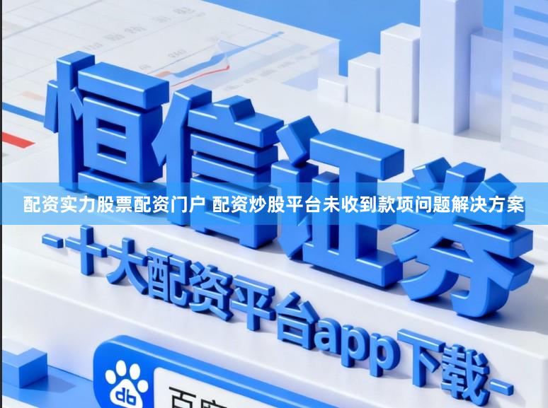 配资实力股票配资门户 配资炒股平台未收到款项问题解决方案