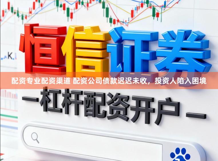 配资专业配资渠道 配资公司债款迟迟未收，投资人陷入困境