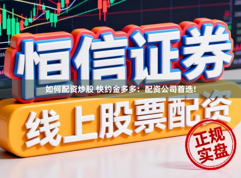 如何配资炒股 快约金多多：配资公司首选!