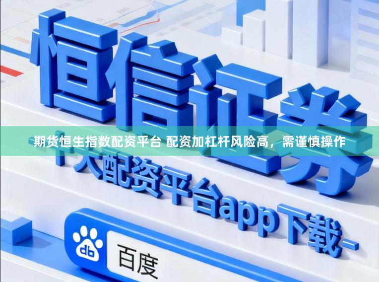 期货恒生指数配资平台 配资加杠杆风险高,需谨慎操作