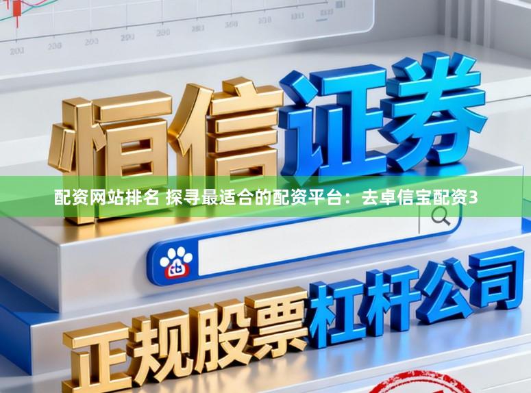 配资网站排名 探寻最适合的配资平台：去卓信宝配资3