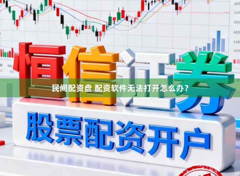 民间配资盘 配资软件无法打开怎么办？
