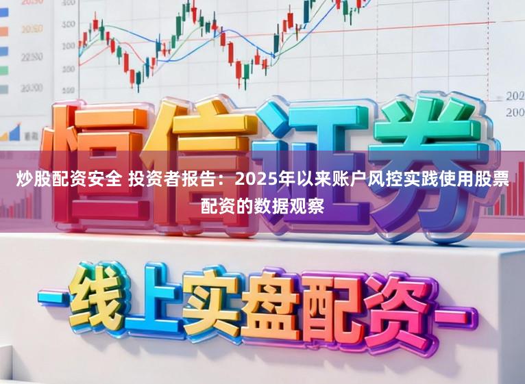 炒股配资安全 投资者报告：2025年以来账户风控实践使用股票配资的数据观察