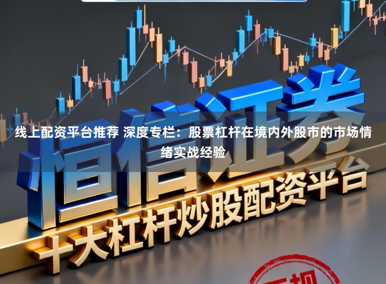 线上配资平台推荐 深度专栏：股票杠杆在境内外股市的市场情绪实战经验