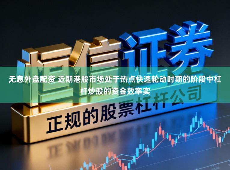 无息外盘配资 近期港股市场处于热点快速轮动时期的阶段中杠杆炒股的资金效率实