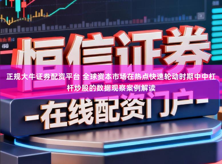 正规大牛证券配资平台 全球资本市场在热点快速轮动时期中中杠杆炒股的数据观察案例解读