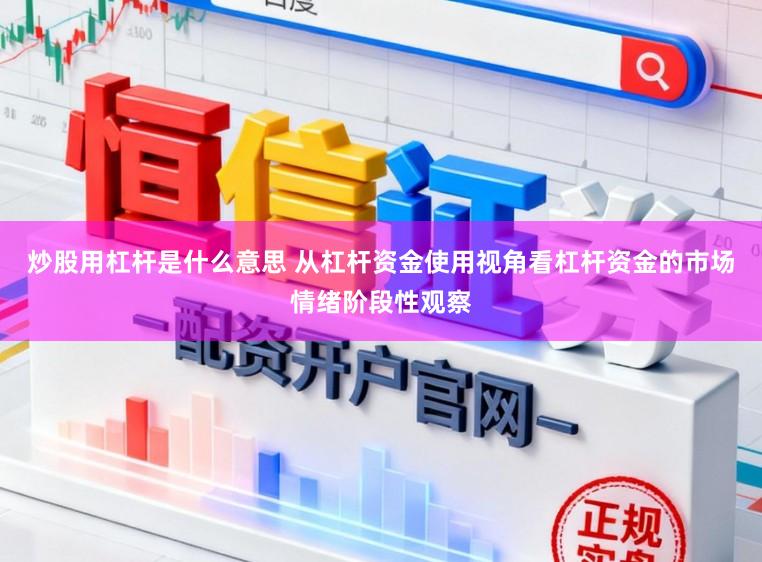 炒股用杠杆是什么意思 从杠杆资金使用视角看杠杆资金的市场情绪阶段性观察