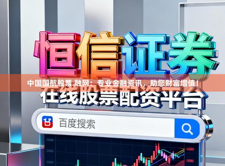 中国国航股票 融网：专业金融资讯，助您财富增值！