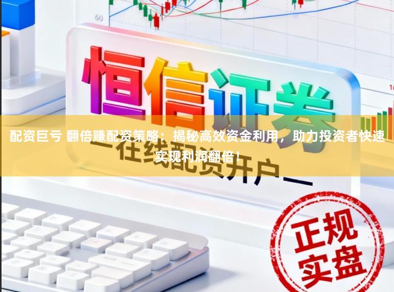 配资巨亏 翻倍赚配资策略：揭秘高效资金利用，助力投资者快速实现利润翻倍！