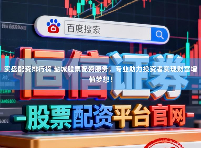 实盘配资排行榜 盐城股票配资服务,专业助力投资者实现财富增值梦想!