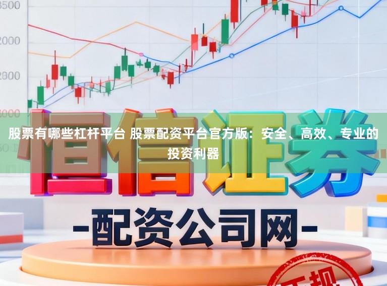 股票有哪些杠杆平台 股票配资平台官方版：安全、高效、专业的投资利器