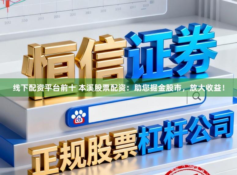 线下配资平台前十 本溪股票配资：助您掘金股市，放大收益！