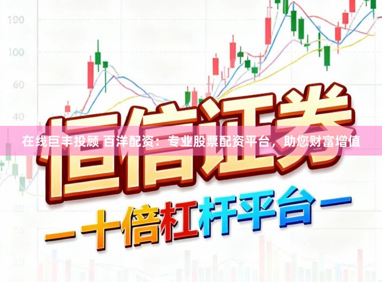 在线巨丰投顾 百洋配资：专业股票配资平台，助您财富增值