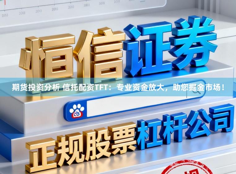 期货投资分析 信托配资TFT：专业资金放大，助您掘金市场！