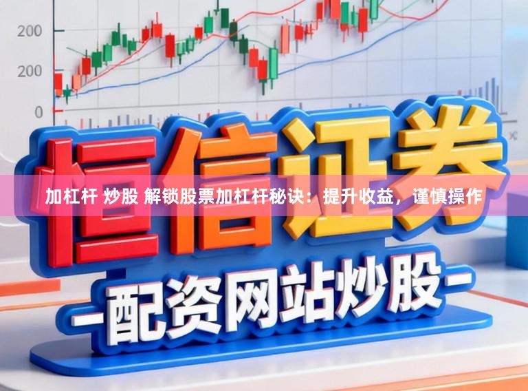 加杠杆 炒股 解锁股票加杠杆秘诀：提升收益，谨慎操作