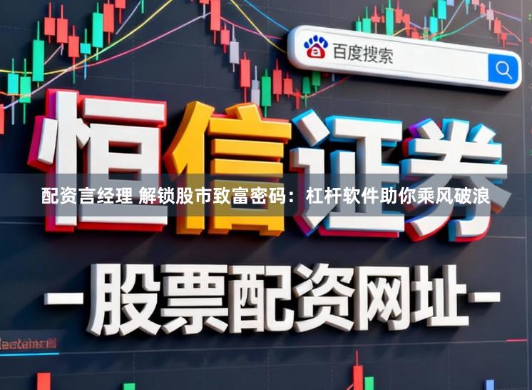 配资言经理 解锁股市致富密码：杠杆软件助你乘风破浪