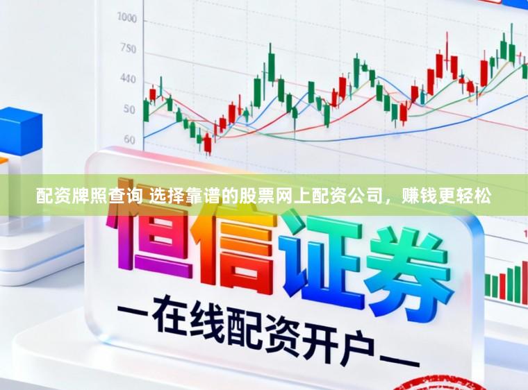 配资牌照查询 选择靠谱的股票网上配资公司，赚钱更轻松