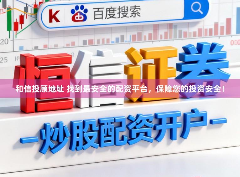 和信投顾地址 找到最安全的配资平台，保障您的投资安全！