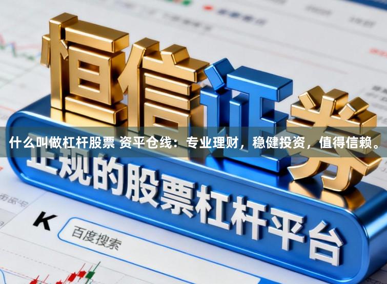 什么叫做杠杆股票 资平仓线：专业理财，稳健投资，值得信赖。