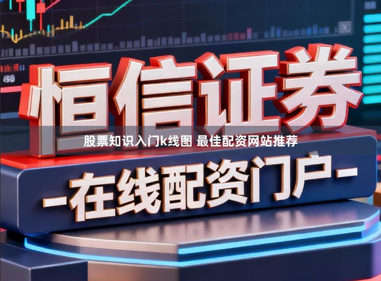 股票知识入门k线图 最佳配资网站推荐
