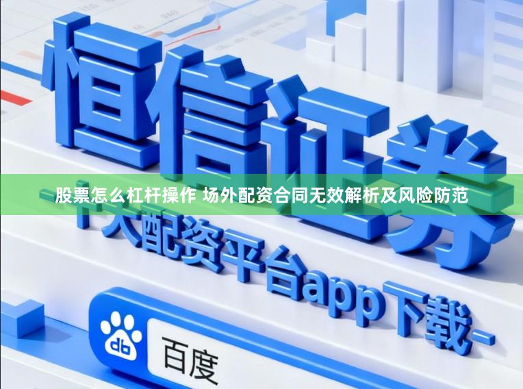 股票怎么杠杆操作 场外配资合同无效解析及风险防范