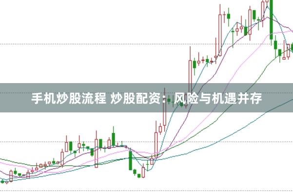 手机炒股流程 炒股配资：风险与机遇并存