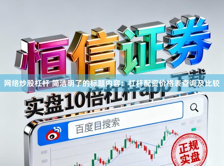 网络炒股杠杆 简洁明了的标题内容：杠杆配资价格表查询及比较