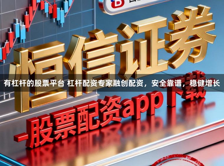有杠杆的股票平台 杠杆配资专家融创配资，安全靠谱，稳健增长