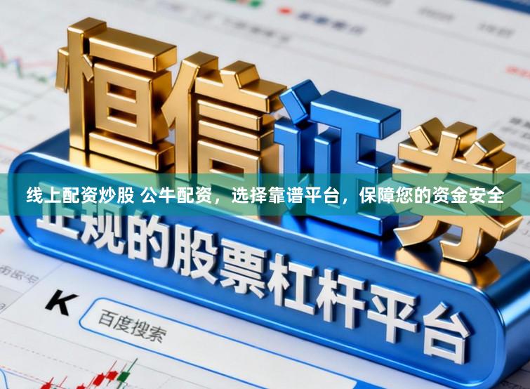 线上配资炒股 公牛配资，选择靠谱平台，保障您的资金安全