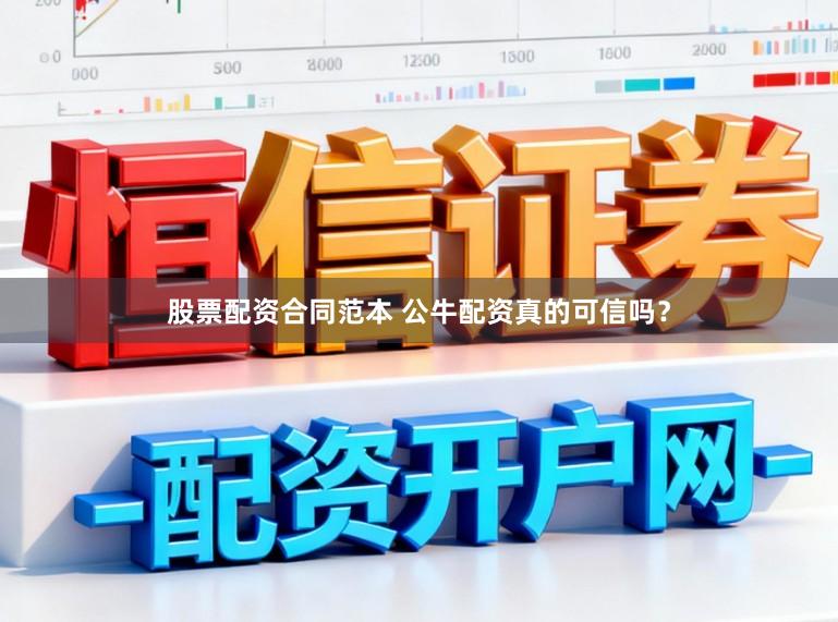 股票配资合同范本 公牛配资真的可信吗？