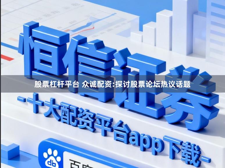 股票杠杆平台 众诚配资:探讨股票论坛热议话题
