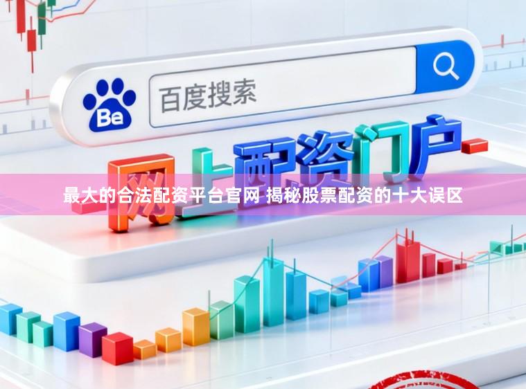 最大的合法配资平台官网 揭秘股票配资的十大误区