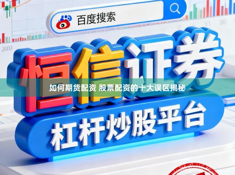 如何期货配资 股票配资的十大误区揭秘