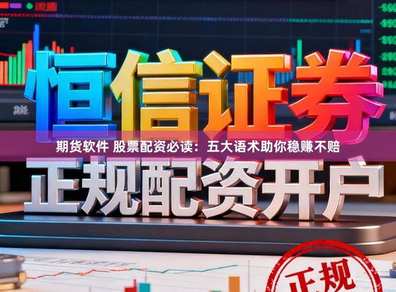 期货软件 股票配资必读:五大语术助你稳赚不赔