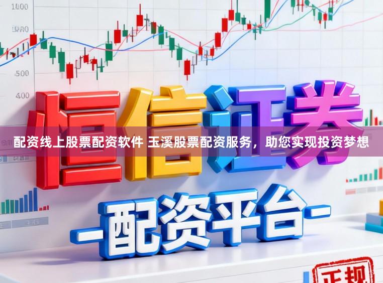 配资线上股票配资软件 玉溪股票配资服务，助您实现投资梦想