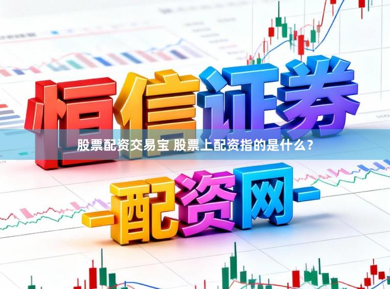 股票配资交易宝 股票上配资指的是什么？