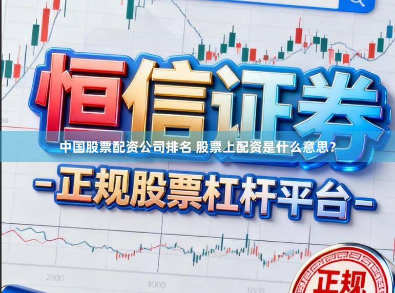 中国股票配资公司排名 股票上配资是什么意思？