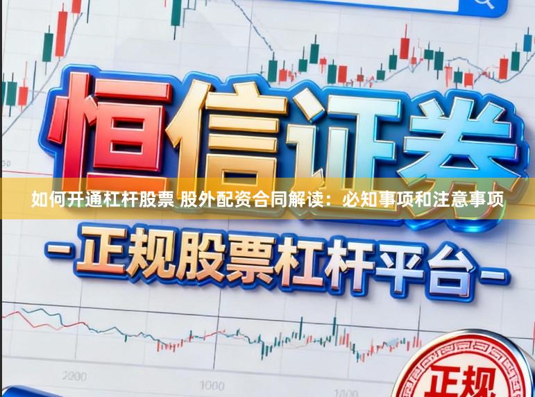 如何开通杠杆股票 股外配资合同解读：必知事项和注意事项