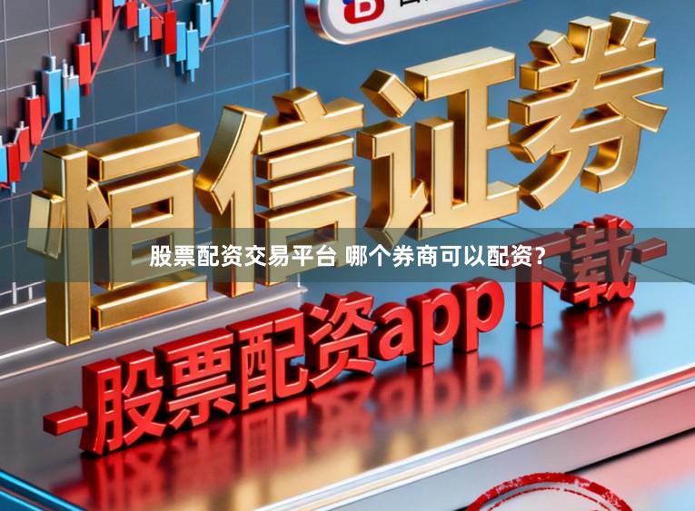 股票配资交易平台 哪个券商可以配资？