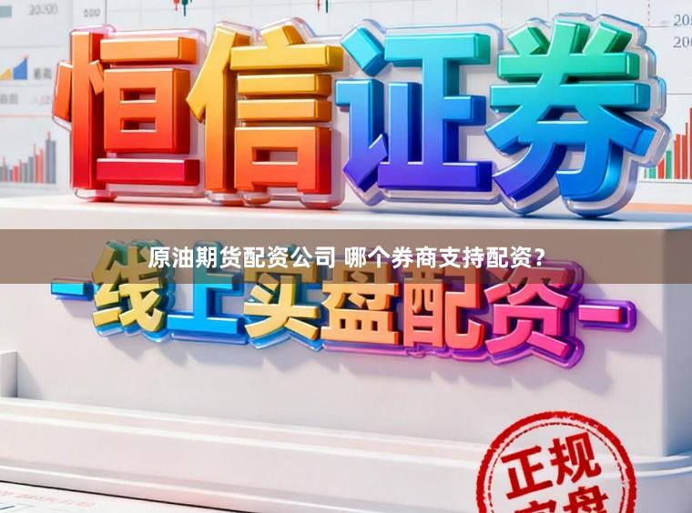 原油期货配资公司 哪个券商支持配资？