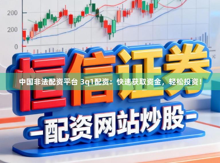 中国非法配资平台 3q1配资：快速获取资金，轻松投资！