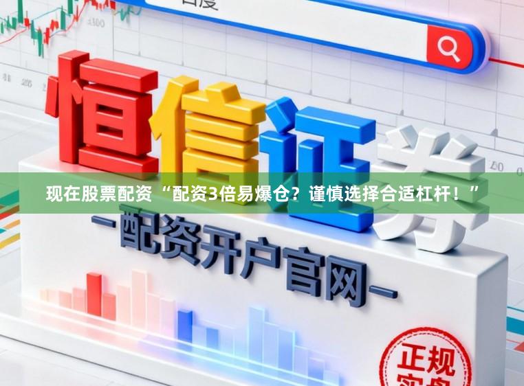 现在股票配资 “配资3倍易爆仓？谨慎选择合适杠杆！”