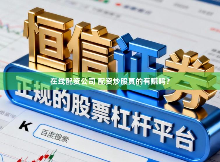 在线配资公司 配资炒股真的有赚吗？